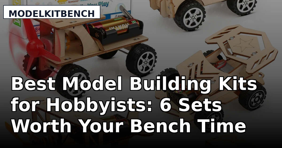 Best Model Building Kits for Hobbyists: 6 Sets Worth Your Bench Time