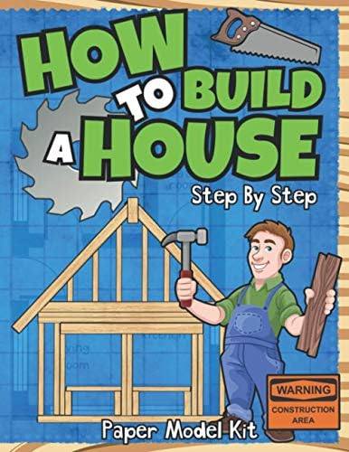 How To Build A House: Step By Step Paper Model Kit | For Kids To Learn Construction Methods And Building Techniques With Paper Crafts (How To Build Things)